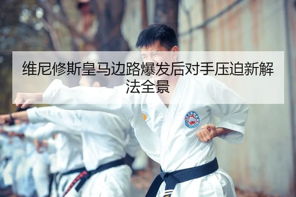 维尼修斯皇马边路爆发后对手压迫新解法全景